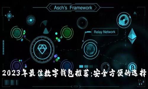 2023年最佳数字钱包推荐：安全方便的选择