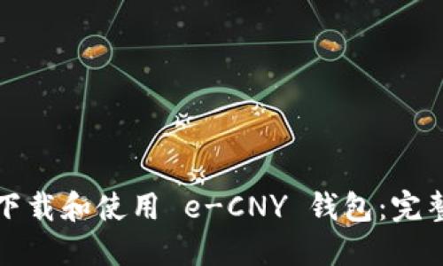 如何下载和使用 e-CNY 钱包：完整指南