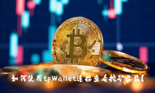 如何使用tpWallet连接查看挖矿收益?