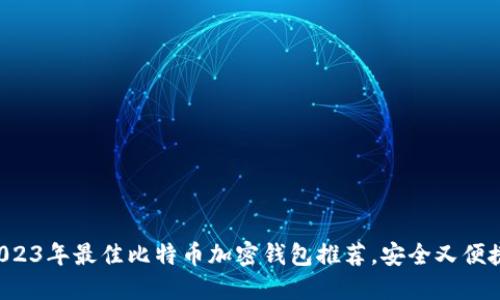 2023年最佳比特币加密钱包推荐,安全又便捷!