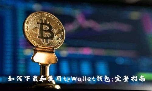 如何下载和使用tpWallet钱包:完整指南