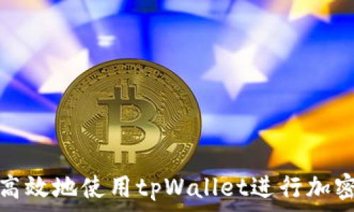 如何安全高效地使用tpWallet进行加密货币管理
