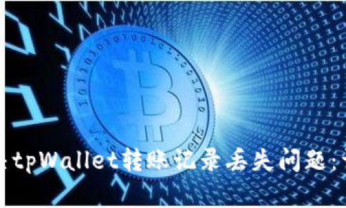 如何解决tpWallet转账记录丢失问题：详细指南