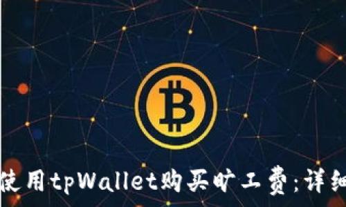   
如何使用tpWallet购买旷工费：详细指南
