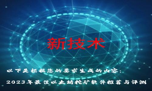 以下是根据您的要求生成的内容:
2023年最佳以太坊挖矿软件推荐与评测