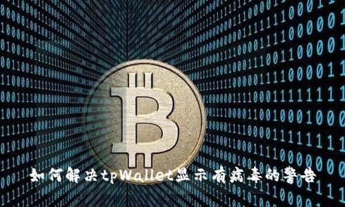 如何解决tpWallet显示有病毒的警告