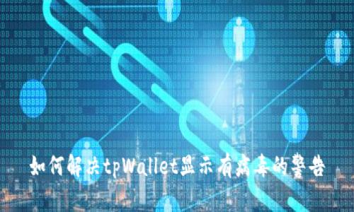 如何解决tpWallet显示有病毒的警告