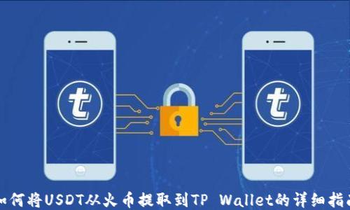 
如何将USDT从火币提取到TP Wallet的详细指南