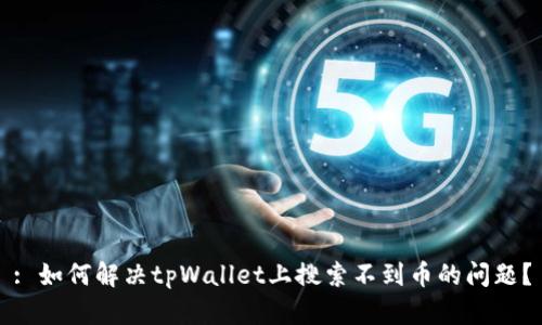 : 如何解决tpWallet上搜索不到币的问题?