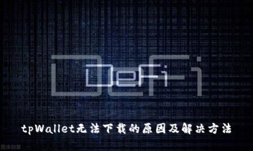 tpWallet无法下载的原因及解决方法