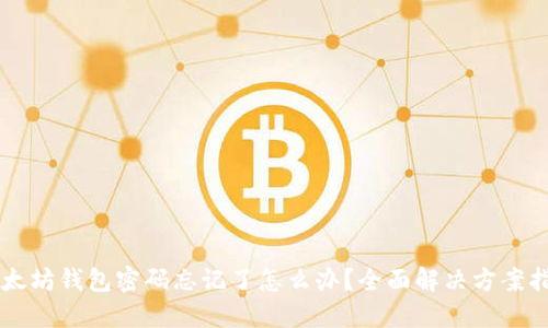 以太坊钱包密码忘记了怎么办?全面解决方案指南