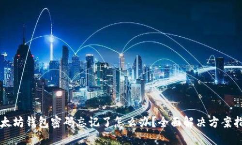 以太坊钱包密码忘记了怎么办?全面解决方案指南