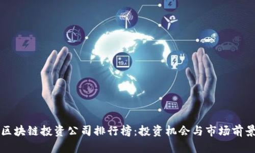 十大区块链投资公司排行榜：投资机会与市场前景分析