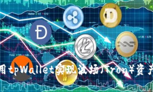 如何使用tpWallet实现波场(Tron)资产的变现