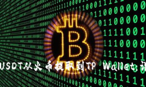 如何将USDT从火币提取到TP Wallet:详细指南