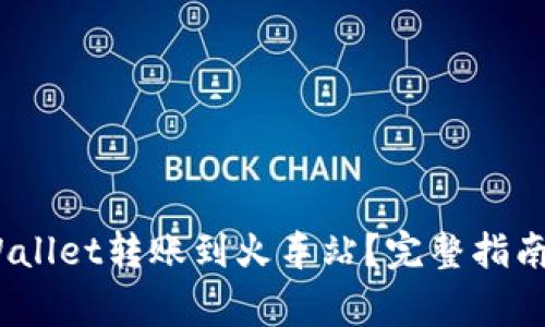 :如何将tpWallet转账到火车站?完整指南与注意事项