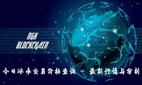 今日冰币交易价格查询 - 最新行情与分析