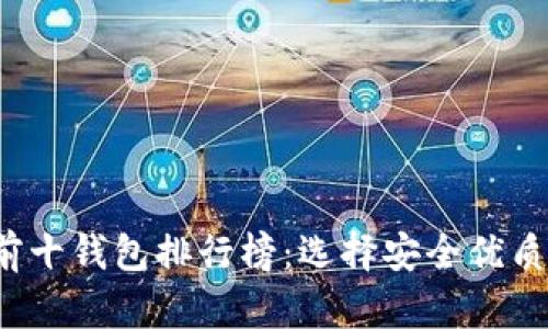 2023年区块链前十钱包排行榜：选择安全优质钱包的必备指南
