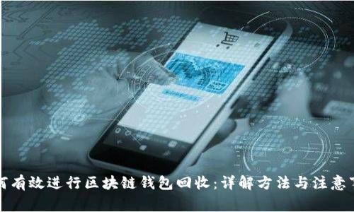 如何有效进行区块链钱包回收：详解方法与注意事项