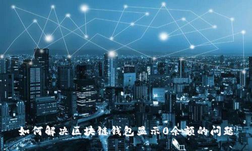 如何解决区块链钱包显示0余额的问题