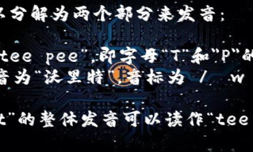 “tpWallet”可以分解为两个部分来发音：

- “tp”发音为“tee pee”，即字母“T”和