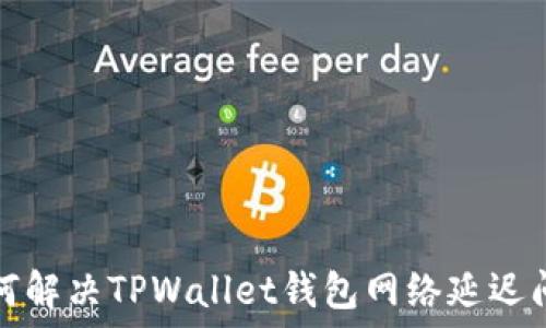 如何解决TPWallet钱包网络延迟问题