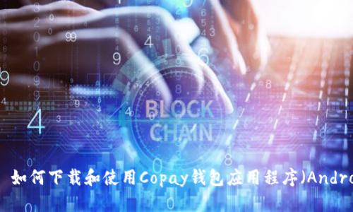 Title: 如何下载和使用Copay钱包应用程序(Android版)