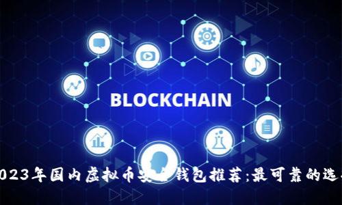 2023年国内虚拟币安全钱包推荐：最可靠的选择