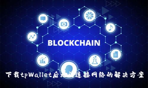 下载tpWallet后无法连接网络的解决方案