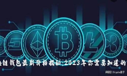 区块链钱包最新价格揭秘:2023年你需要知道的一切