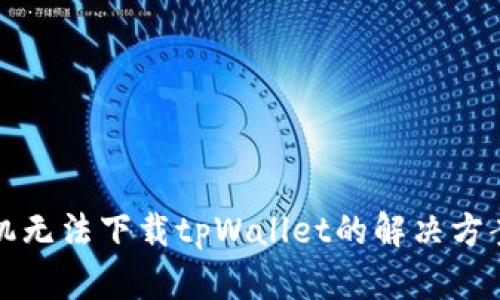 华为手机无法下载tpWallet的解决方案与技巧