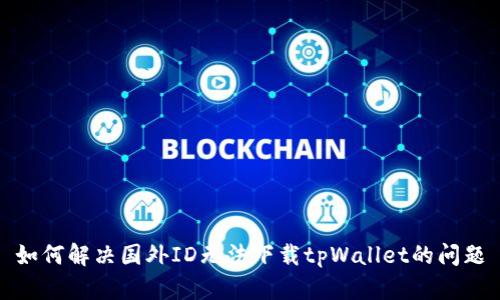 如何解决国外ID无法下载tpWallet的问题