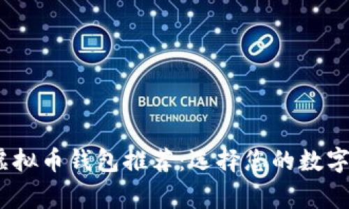 2023年最佳虚拟币钱包推荐:选择您的数字资产安全管家