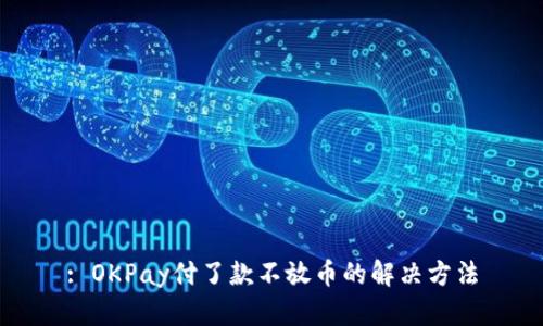 : OKPay付了款不放币的解决方法