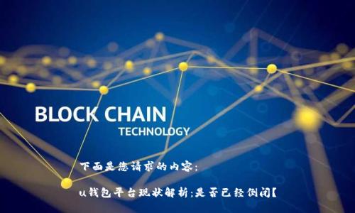 下面是您请求的内容:
u钱包平台现状解析:是否已经倒闭?