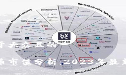 思考一个易于大众且的    

加密数字货币市值分析：2023年最新动态与趋势