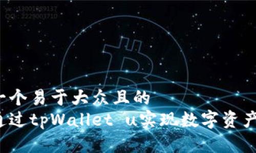 思考一个易于大众且的
如何通过tpWallet u实现数字资产变现?