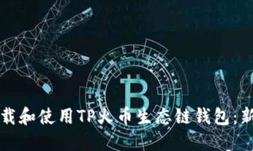 如何下载和使用TP火币生态链钱包:新手指南