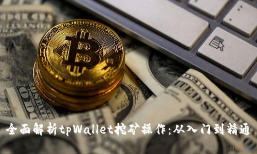 全面解析tpWallet挖矿操作:从入门到精通