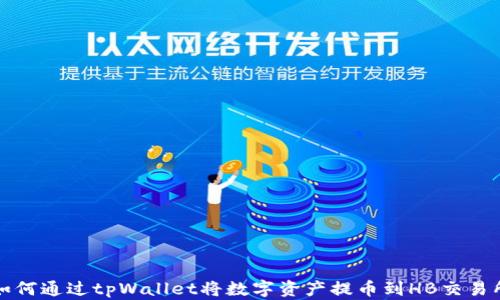 如何通过tpWallet将数字资产提币到HB交易所