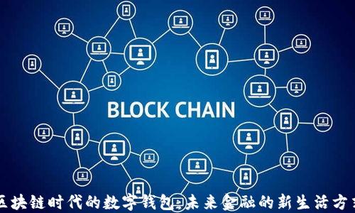 区块链时代的数字钱包:未来金融的新生活方式