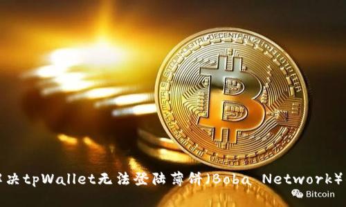 如何解决tpWallet无法登陆薄饼(Boba Network)的问题