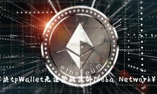 如何解决tpWallet无法登陆薄饼(Boba Network)的问题