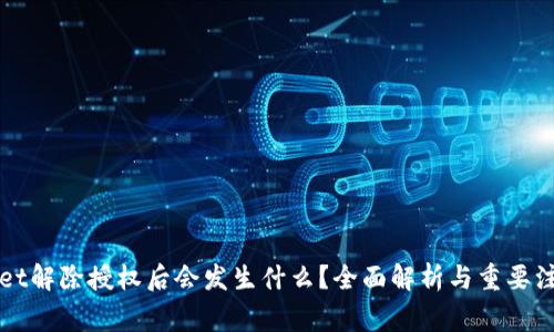 TPWallet解除授权后会发生什么?全面解析与重要注意事项