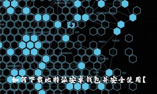 如何下载比特派安卓钱包并安全使用?