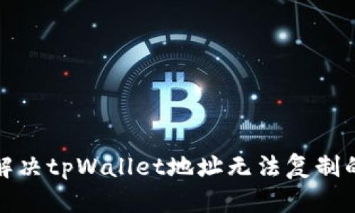 如何解决tpWallet地址无法复制的问题