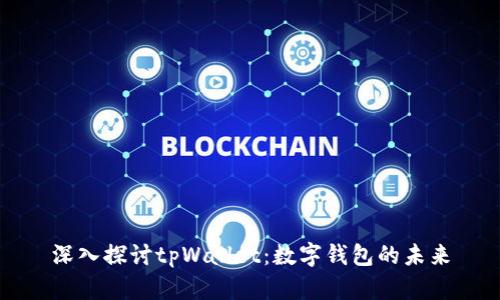 深入探讨tpWallet:数字钱包的未来