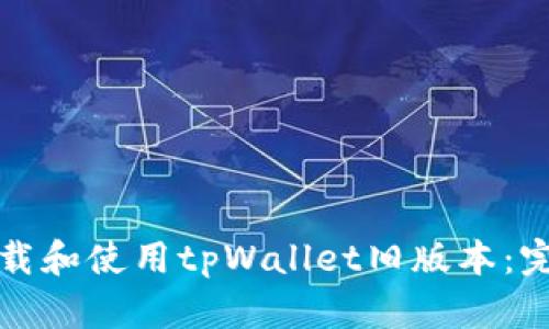 如何下载和使用tpWallet旧版本:完整指南