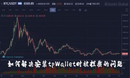 如何解决安装tpWallet时被拦截的问题
