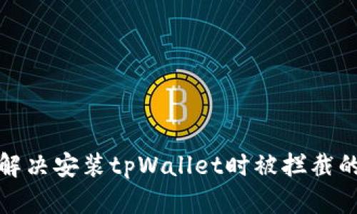 如何解决安装tpWallet时被拦截的问题